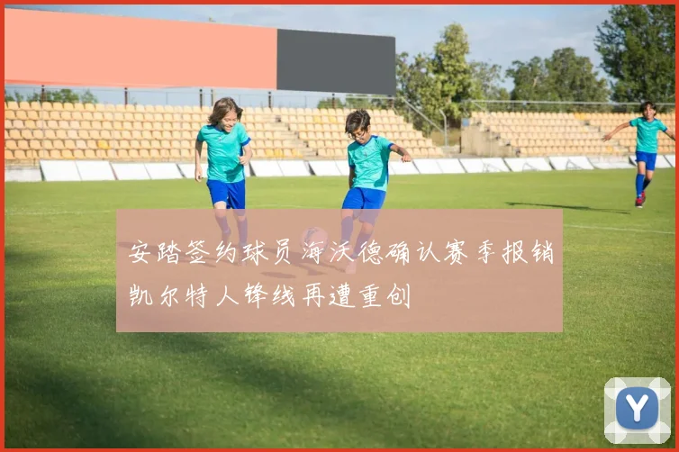 安踏签约球员海沃德确认赛季报销凯尔特人锋线再遭重创