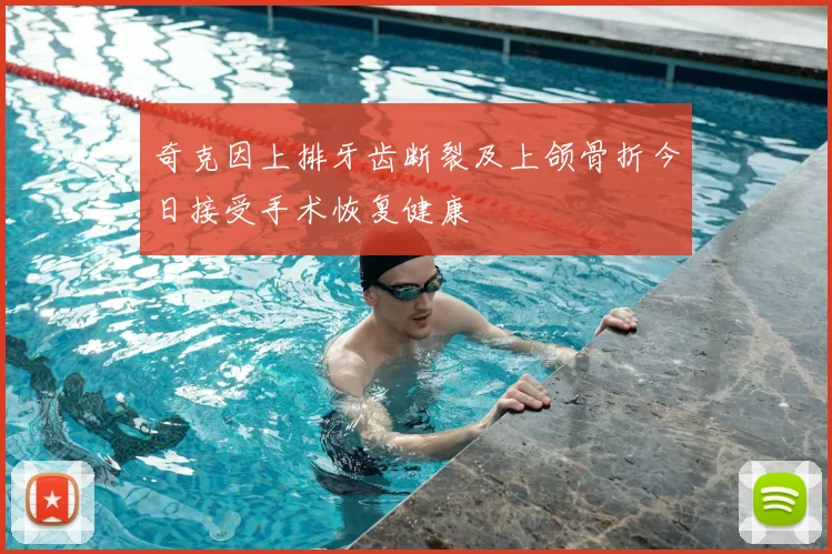 奇克因上排牙齿断裂及上颌骨折今日接受手术恢复健康